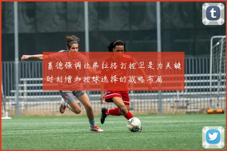 基德强调让弗拉格打控卫是为关键时刻增加控球选择的战略布局