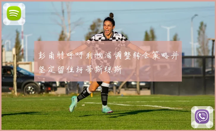 彭南特呼吁利物浦调整转会策略并坚定留住柯蒂斯琼斯