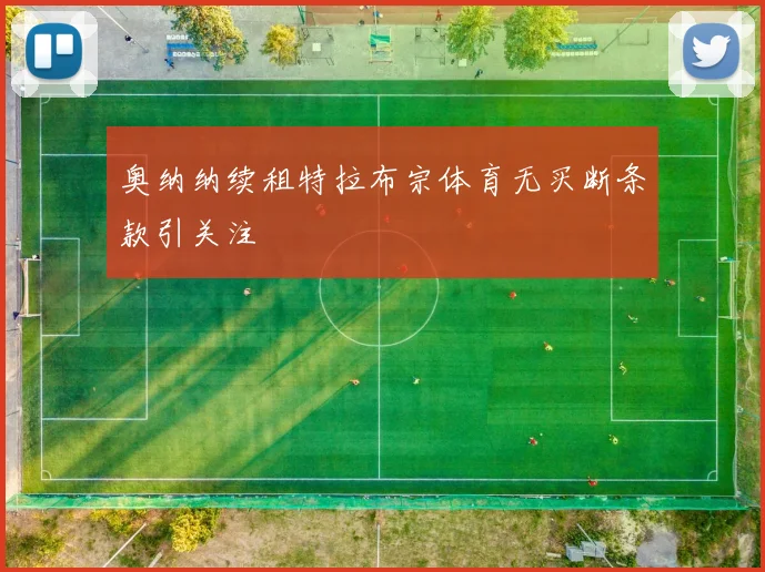 奥纳纳续租特拉布宗体育无买断条款引关注