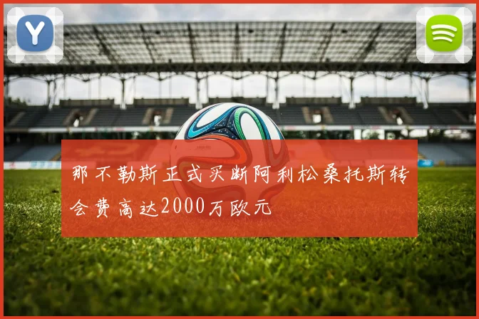 那不勒斯正式买断阿利松桑托斯转会费高达2000万欧元